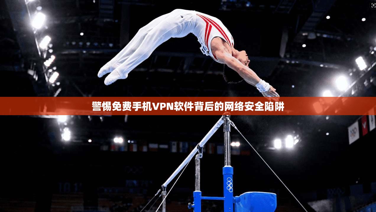 警惕免费手机VPN软件背后的网络安全陷阱