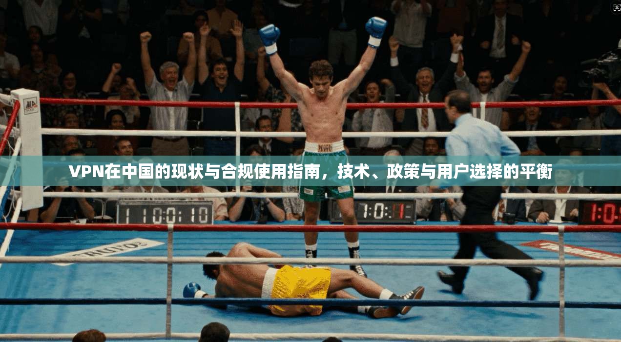VPN在中国的现状与合规使用指南，技术、政策与用户选择的平衡