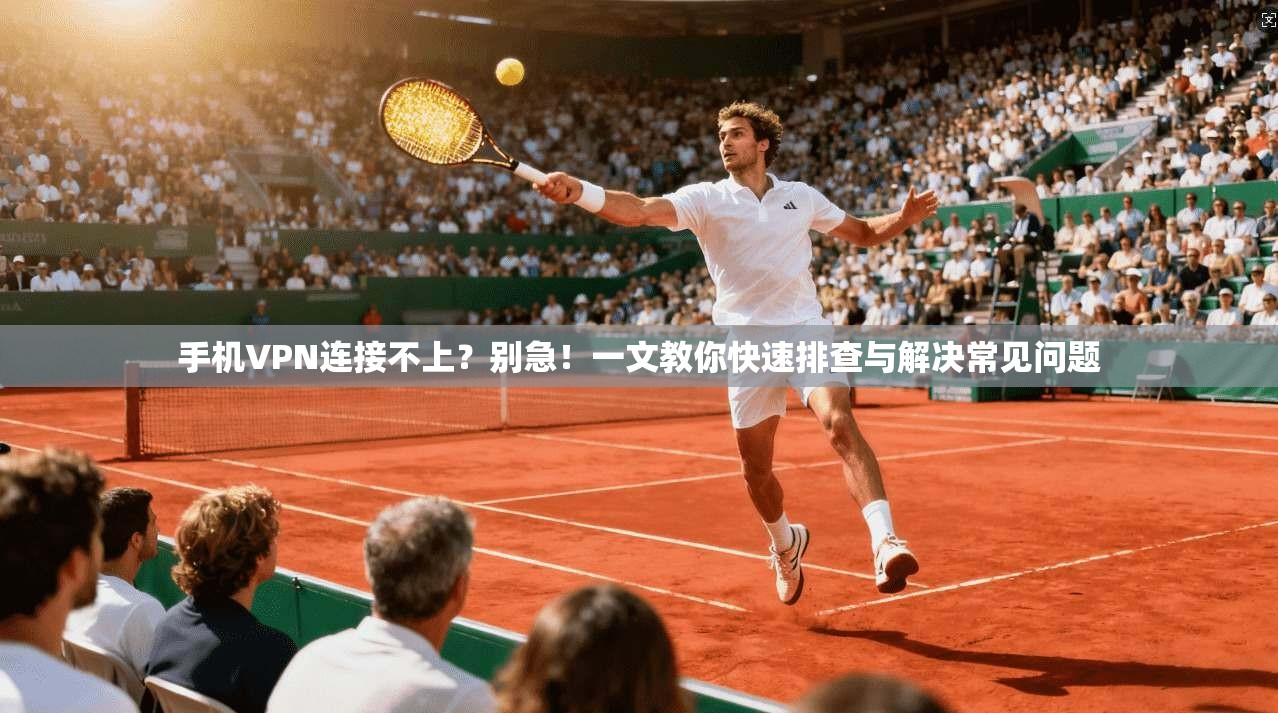 手机VPN连接不上？别急！一文教你快速排查与解决常见问题