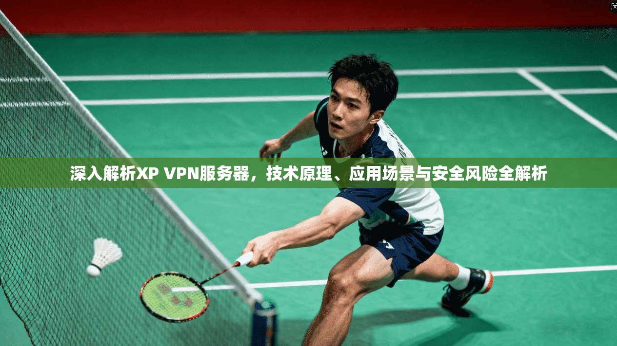 深入解析XP VPN服务器，技术原理、应用场景与安全风险全解析