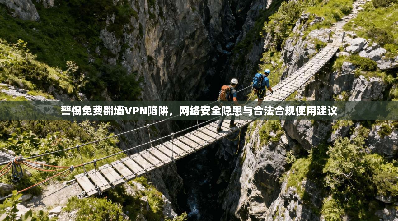 警惕免费翻墙VPN陷阱，网络安全隐患与合法合规使用建议