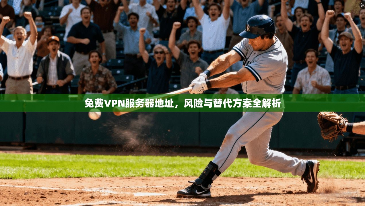 免费VPN服务器地址，风险与替代方案全解析