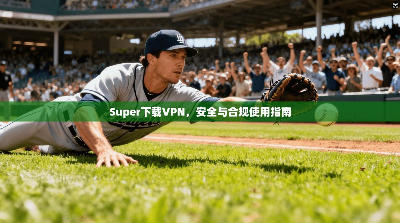 Super下载VPN，安全与合规使用指南