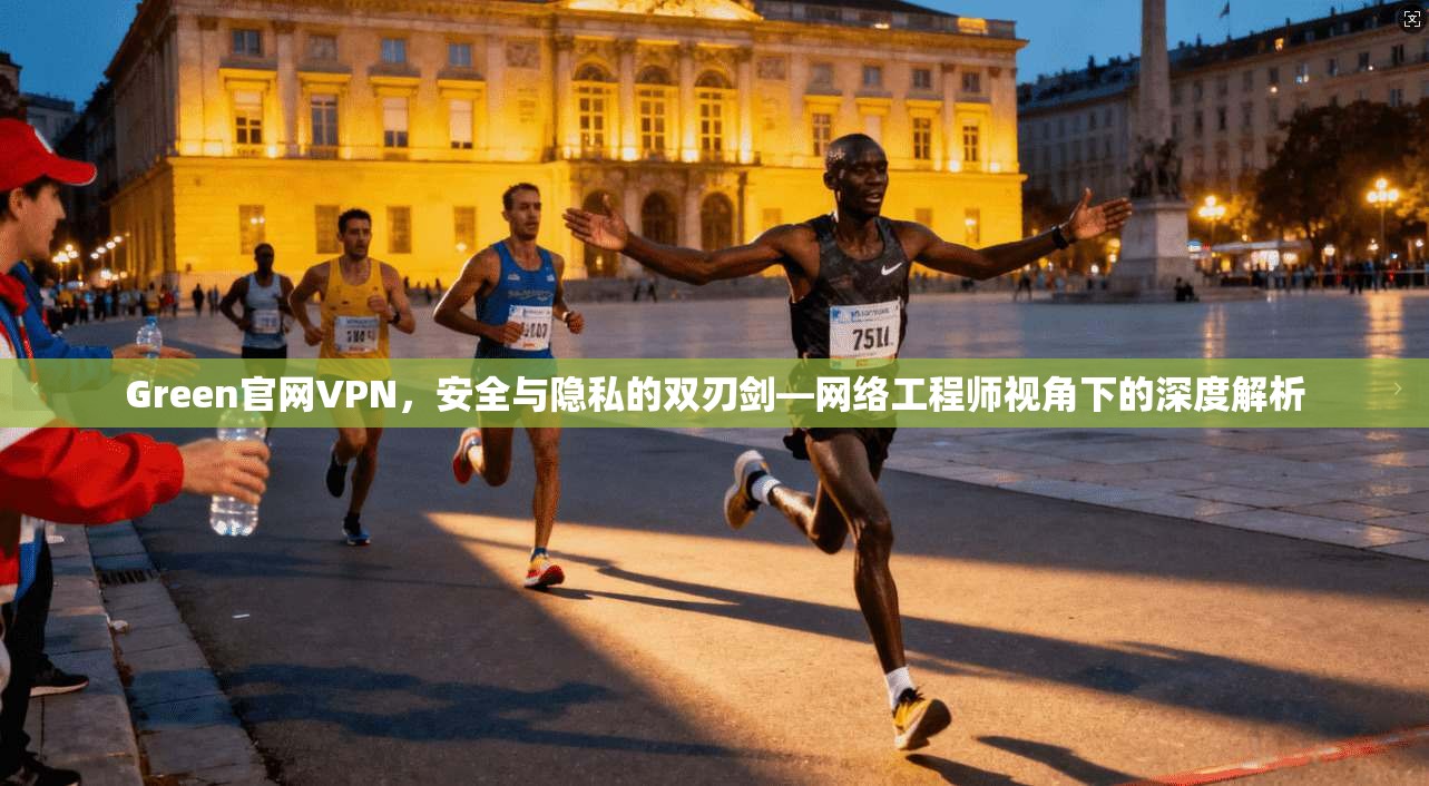 Green官网VPN，安全与隐私的双刃剑—网络工程师视角下的深度解析