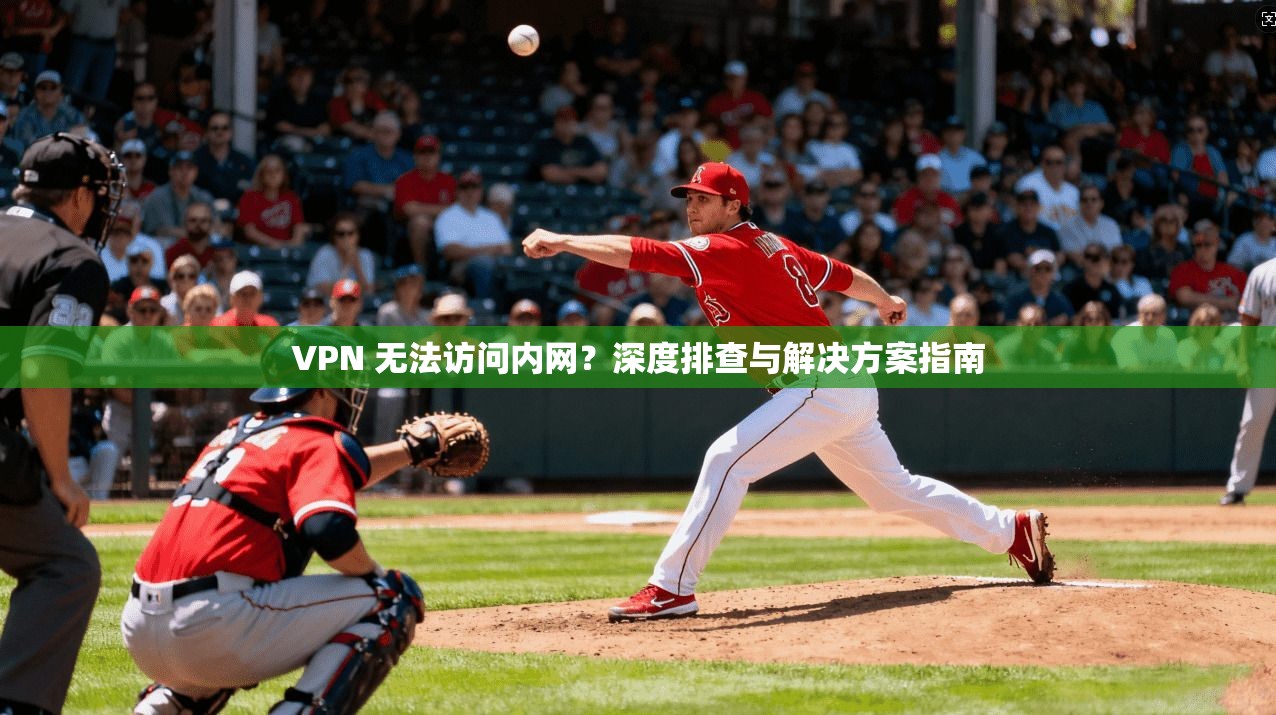 VPN 无法访问内网？深度排查与解决方案指南