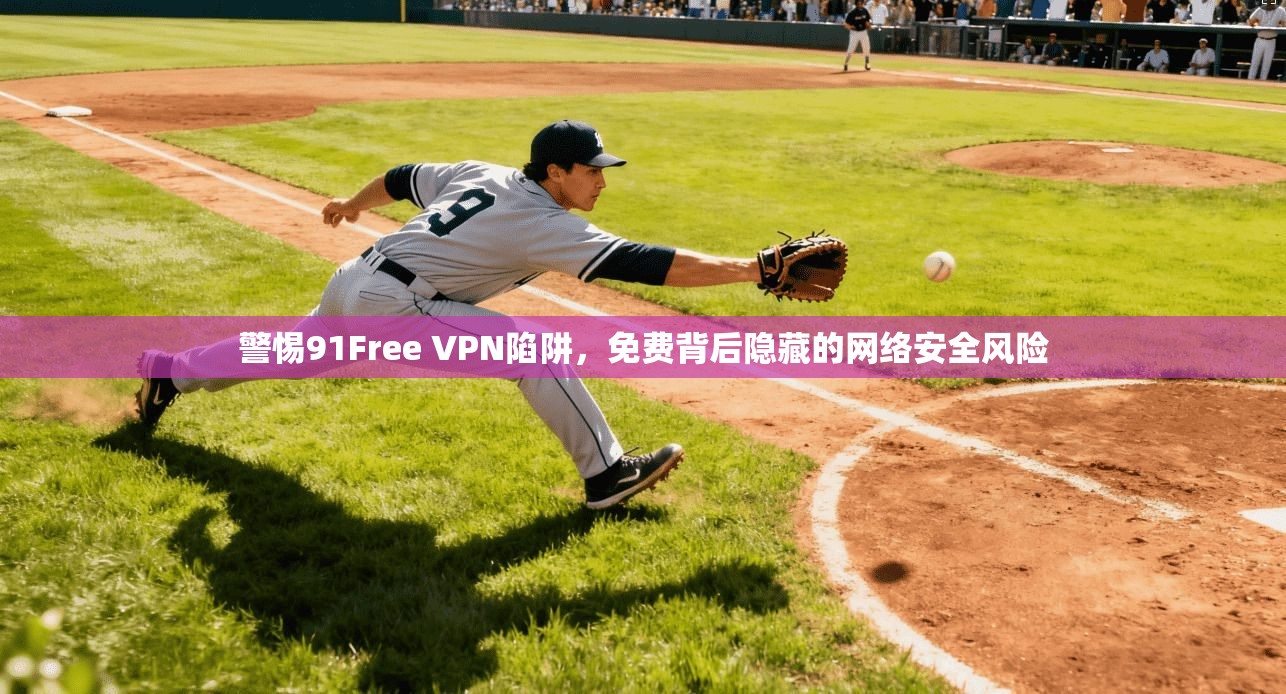 警惕91Free VPN陷阱，免费背后隐藏的网络安全风险