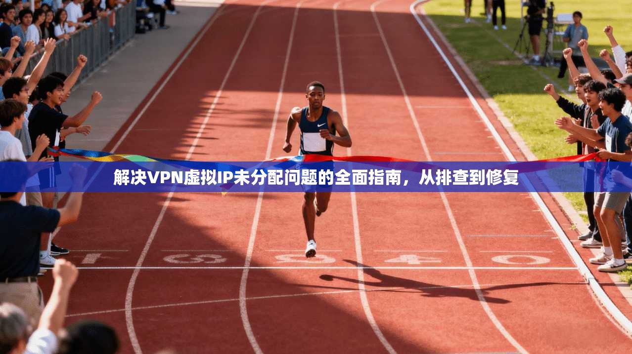 解决VPN虚拟IP未分配问题的全面指南，从排查到修复
