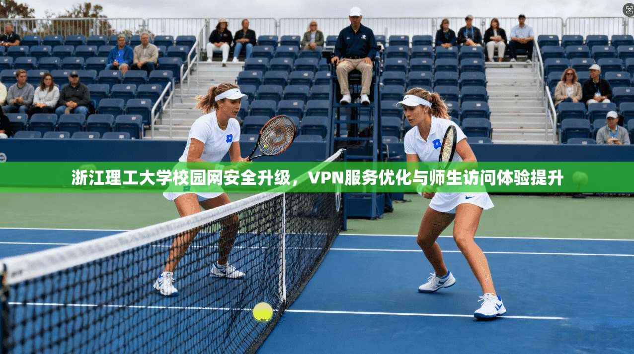 浙江理工大学校园网安全升级，VPN服务优化与师生访问体验提升