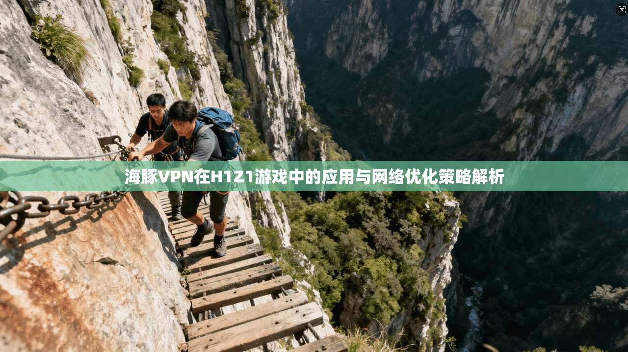 海豚VPN在H1Z1游戏中的应用与网络优化策略解析