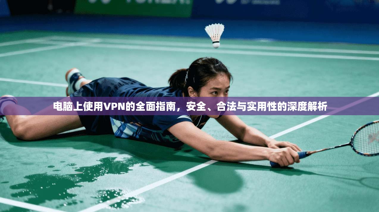 电脑上使用VPN的全面指南，安全、合法与实用性的深度解析