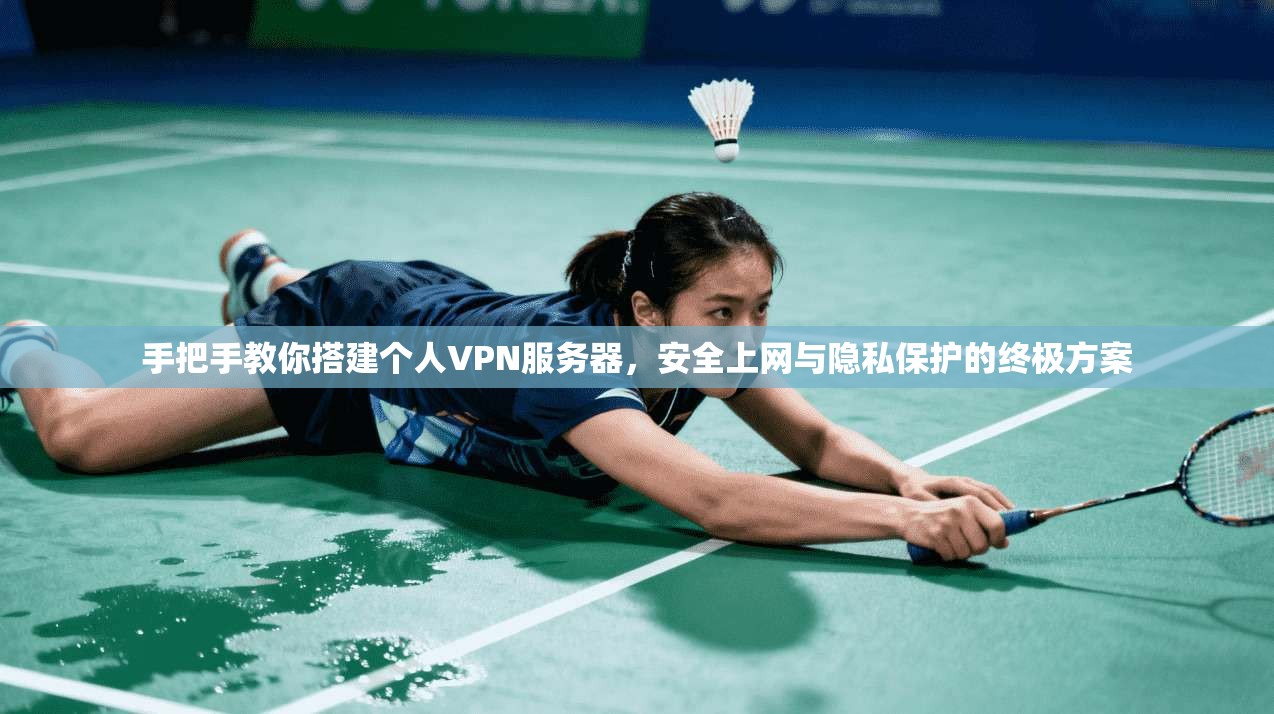 手把手教你搭建个人VPN服务器，安全上网与隐私保护的终极方案