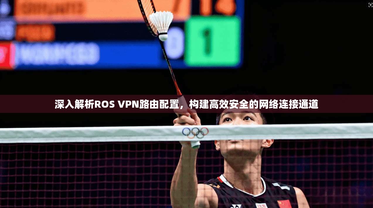 深入解析ROS VPN路由配置，构建高效安全的网络连接通道