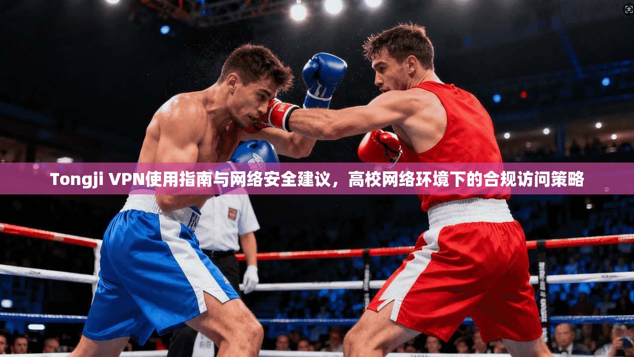 Tongji VPN使用指南与网络安全建议，高校网络环境下的合规访问策略