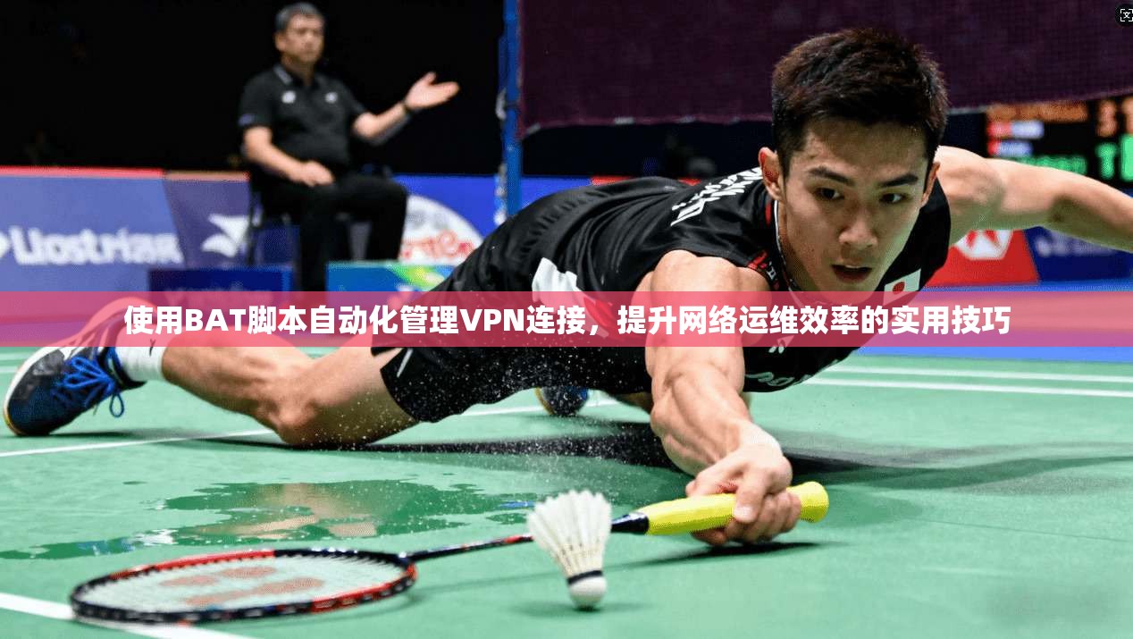 使用BAT脚本自动化管理VPN连接，提升网络运维效率的实用技巧