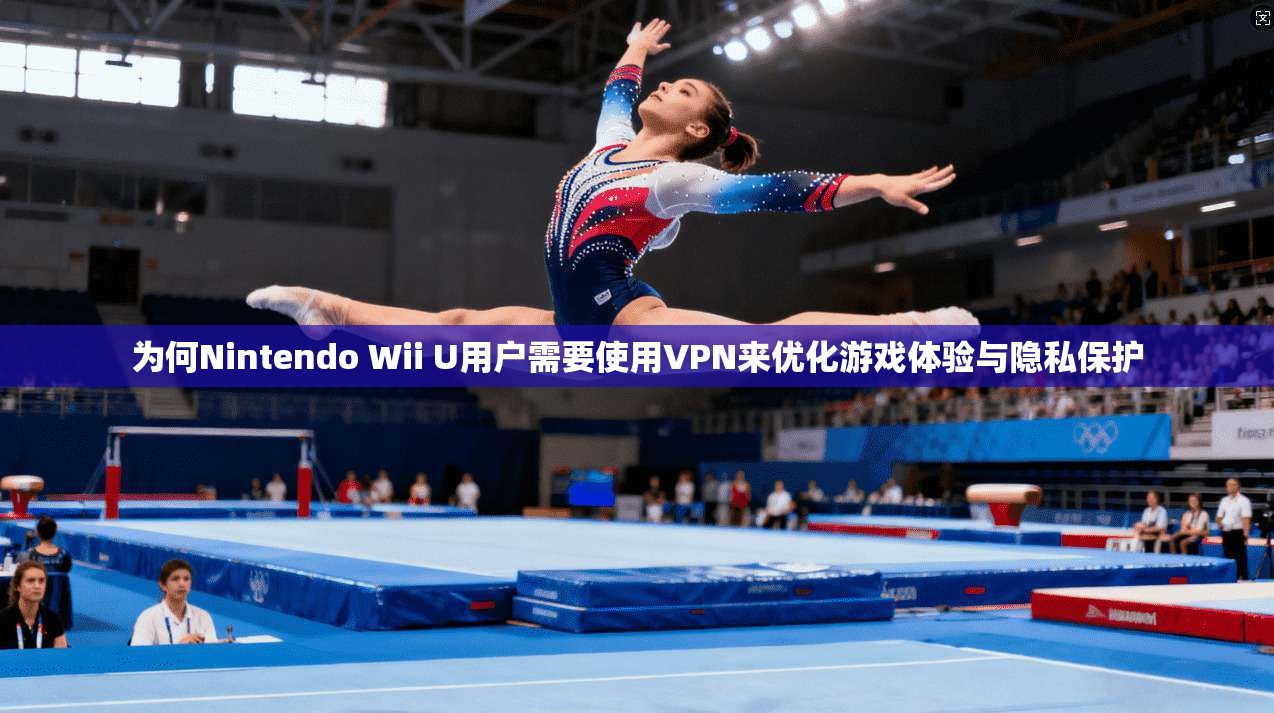 为何Nintendo Wii U用户需要使用VPN来优化游戏体验与隐私保护