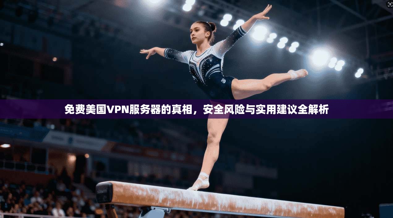 免费美国VPN服务器的真相，安全风险与实用建议全解析