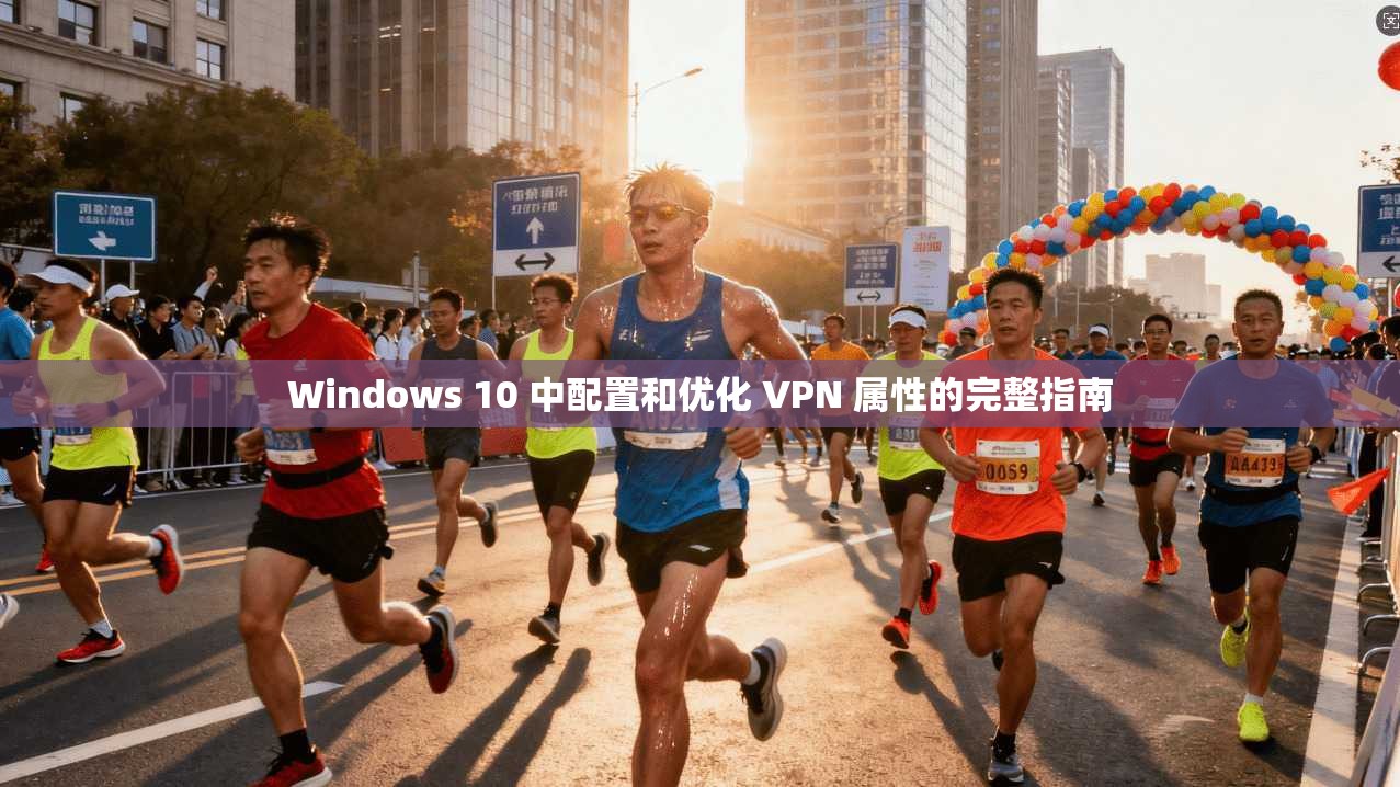 Windows 10 中配置和优化 VPN 属性的完整指南