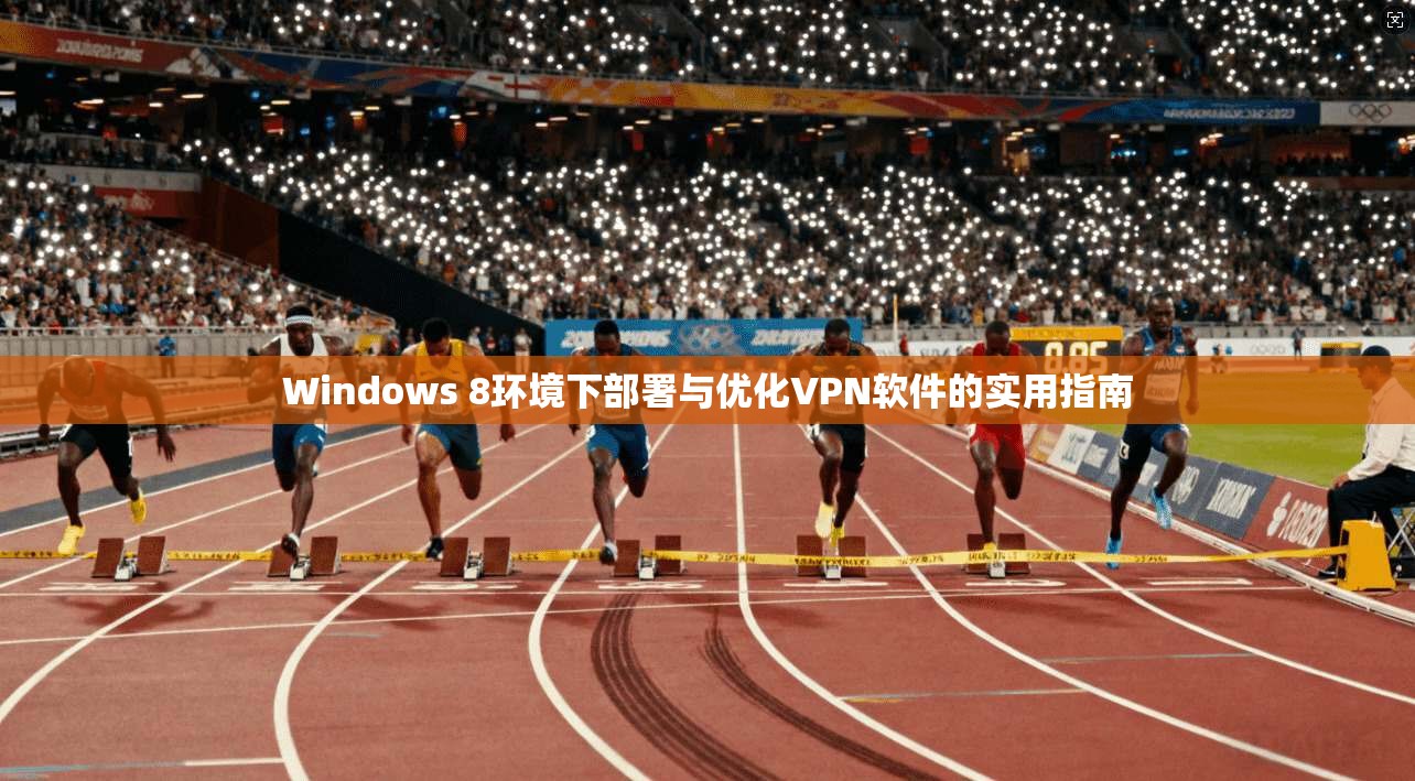 Windows 8环境下部署与优化VPN软件的实用指南