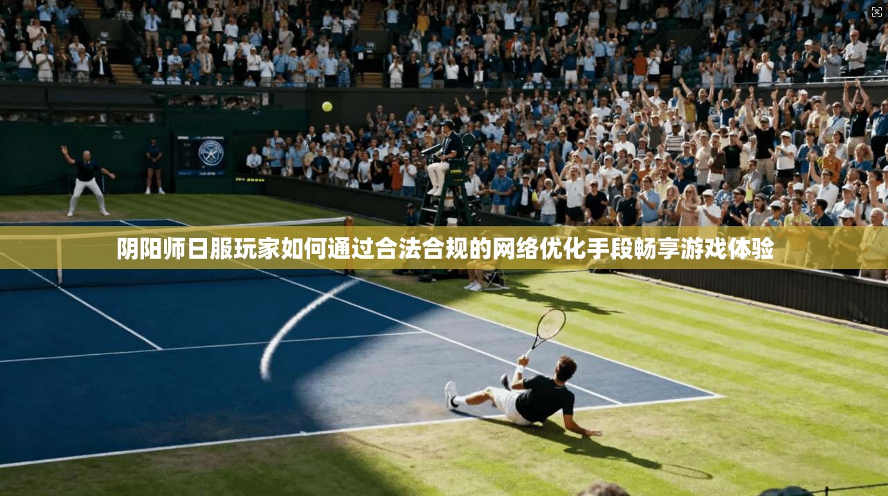 阴阳师日服玩家如何通过合法合规的网络优化手段畅享游戏体验