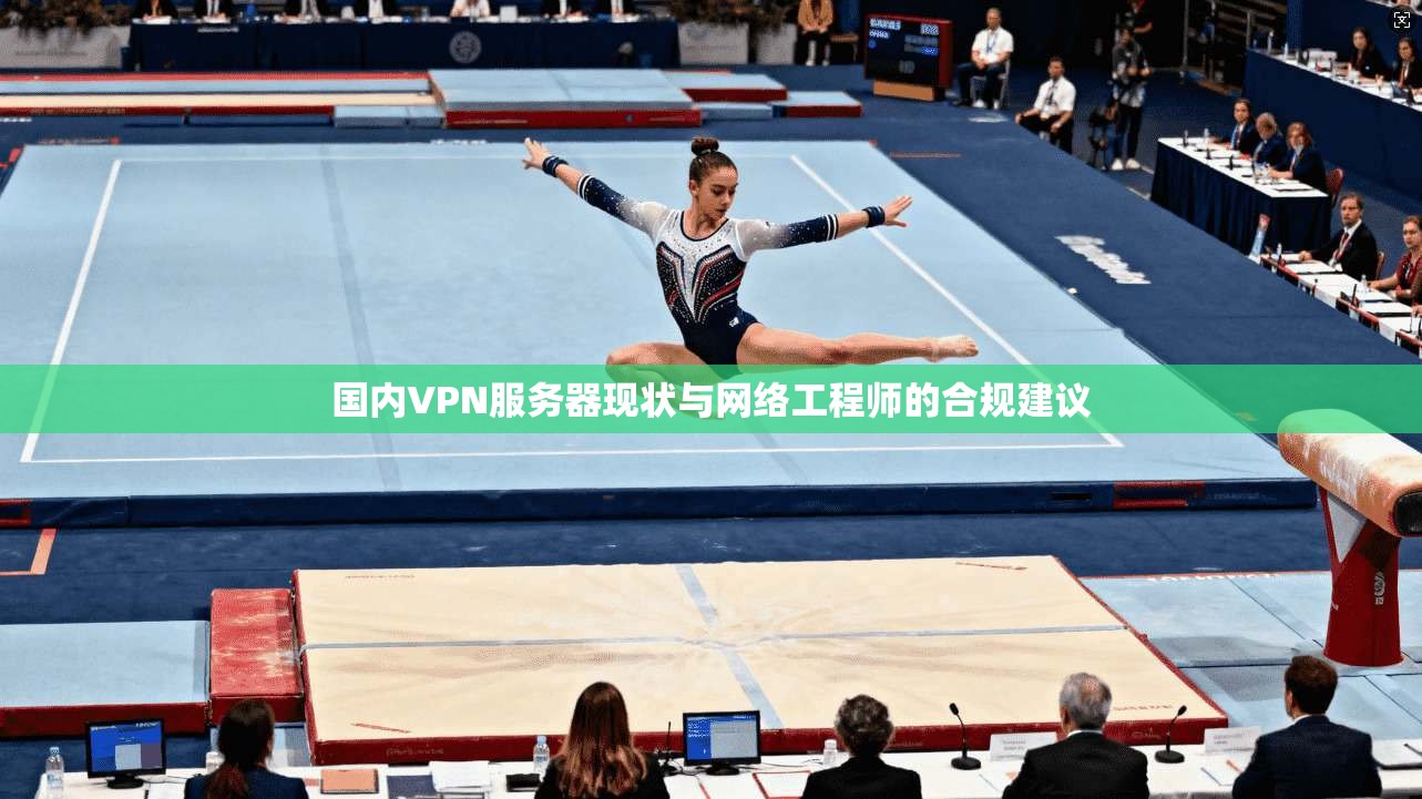 国内VPN服务器现状与网络工程师的合规建议