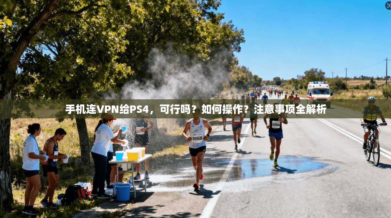 手机连VPN给PS4，可行吗？如何操作？注意事项全解析