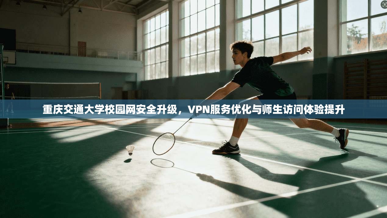 重庆交通大学校园网安全升级，VPN服务优化与师生访问体验提升