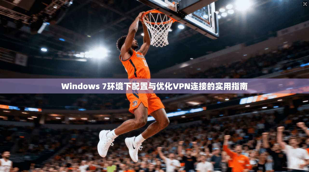 Windows 7环境下配置与优化VPN连接的实用指南