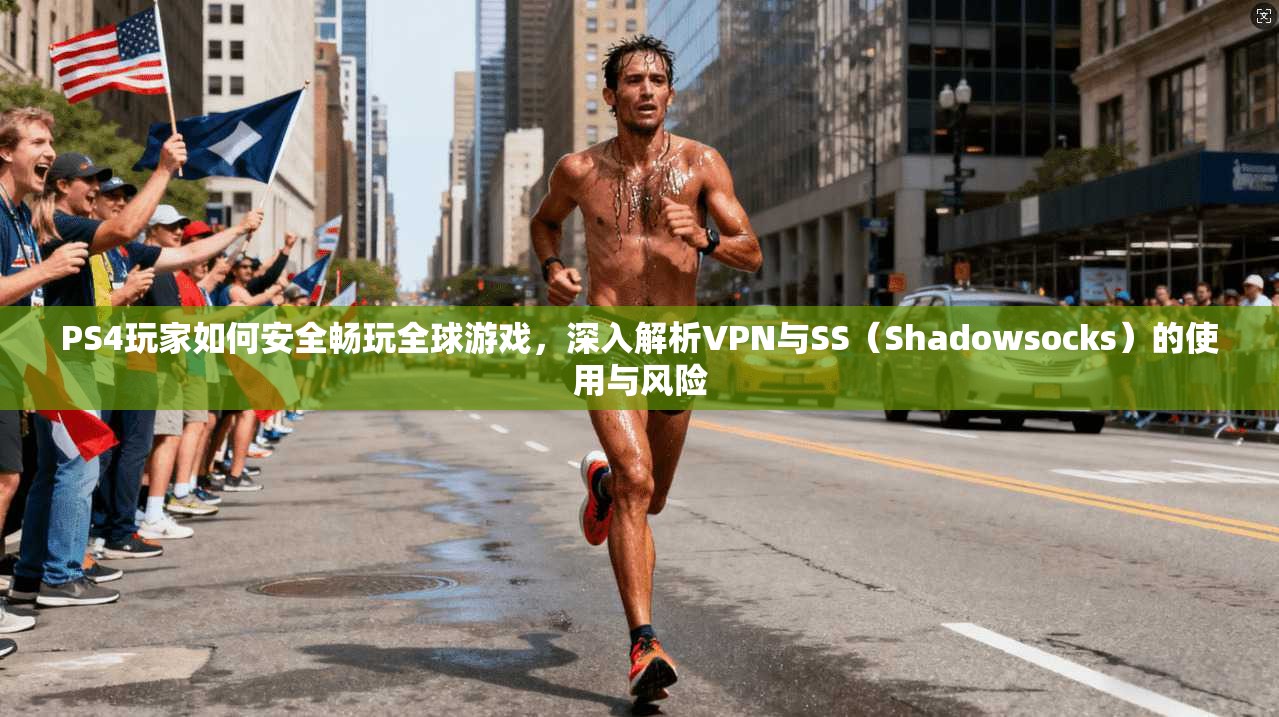 PS4玩家如何安全畅玩全球游戏，深入解析VPN与SS（Shadowsocks）的使用与风险