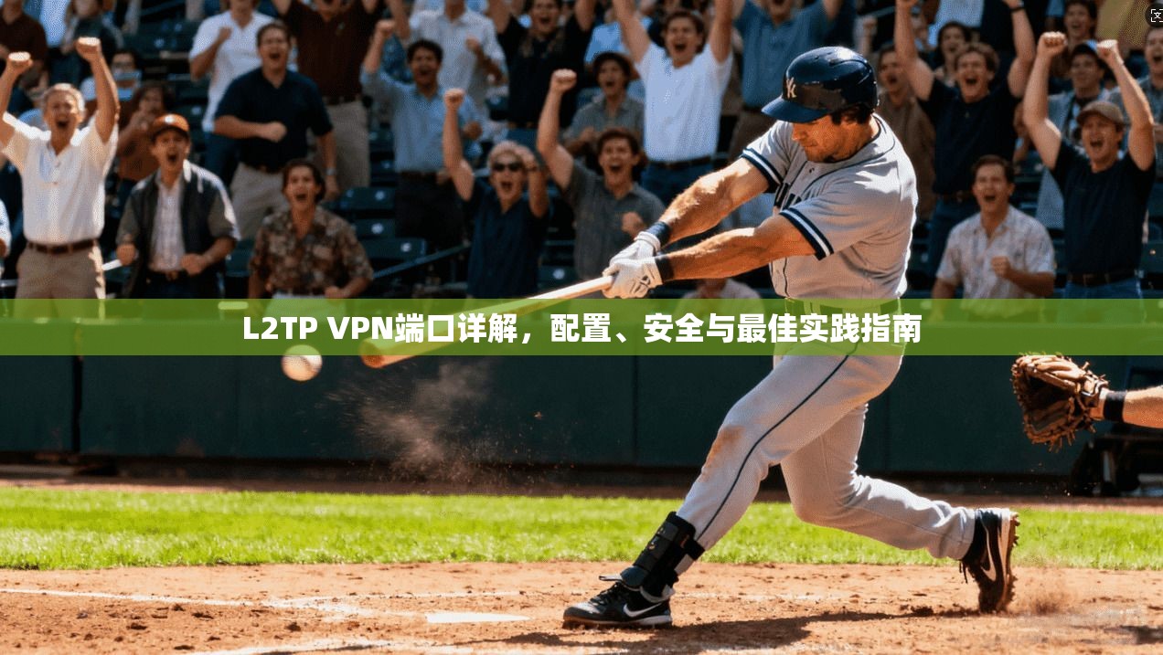 L2TP VPN端口详解，配置、安全与最佳实践指南