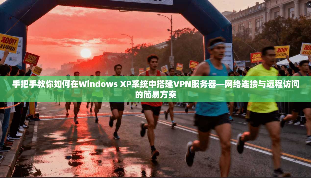 手把手教你如何在Windows XP系统中搭建VPN服务器—网络连接与远程访问的简易方案