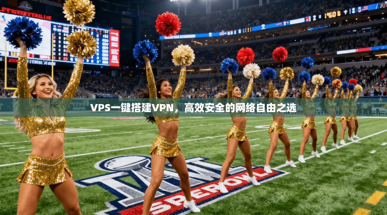 VPS一键搭建VPN，高效安全的网络自由之选