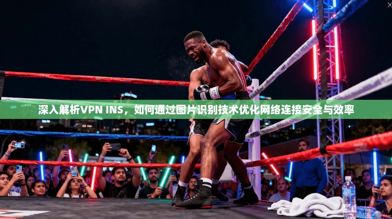 深入解析VPN INS，如何通过图片识别技术优化网络连接安全与效率