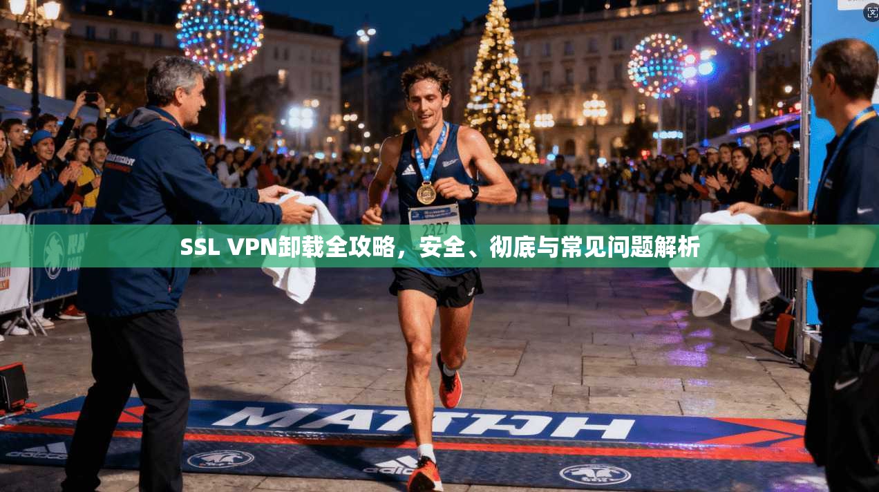 SSL VPN卸载全攻略，安全、彻底与常见问题解析