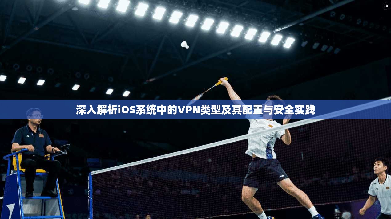 深入解析iOS系统中的VPN类型及其配置与安全实践