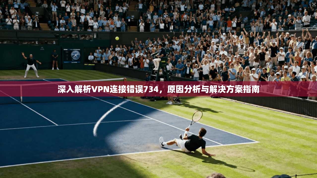 深入解析VPN连接错误734，原因分析与解决方案指南