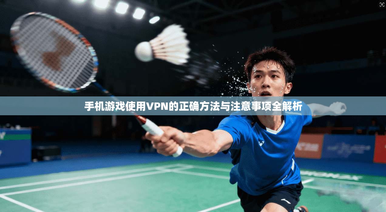 手机游戏使用VPN的正确方法与注意事项全解析