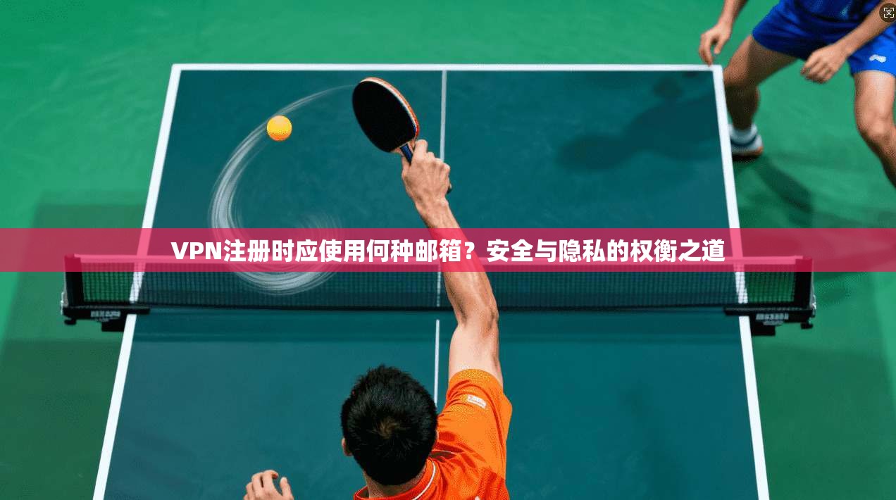 VPN注册时应使用何种邮箱？安全与隐私的权衡之道