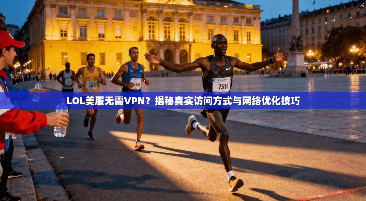 LOL美服无需VPN？揭秘真实访问方式与网络优化技巧
