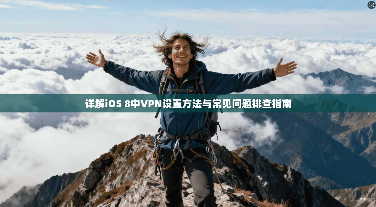 详解iOS 8中VPN设置方法与常见问题排查指南