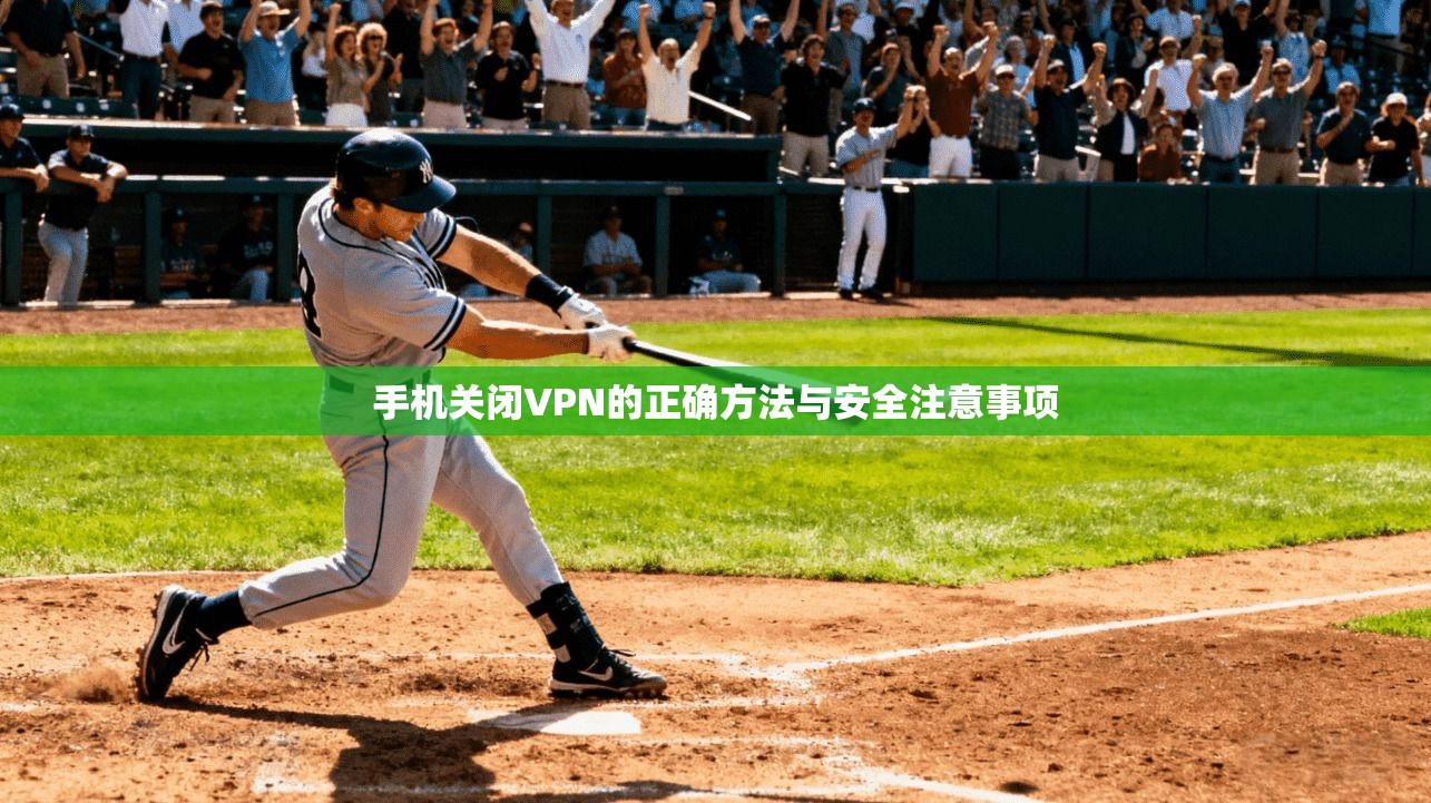 手机关闭VPN的正确方法与安全注意事项