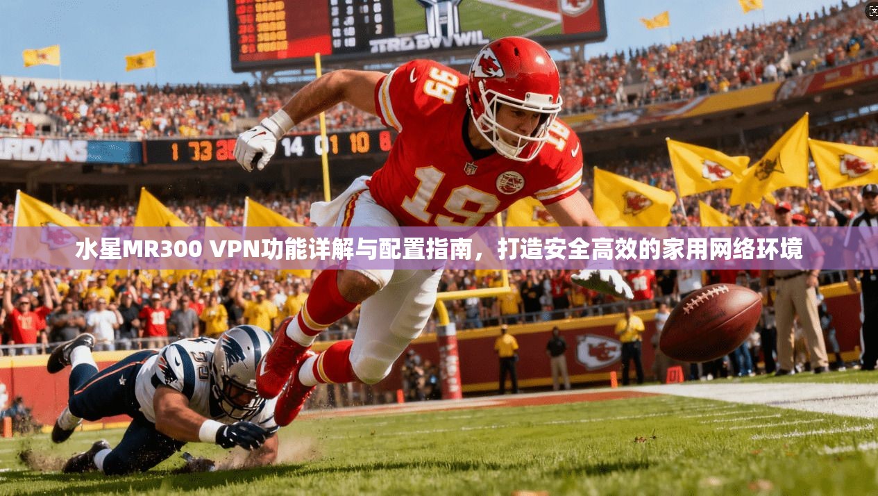 水星MR300 VPN功能详解与配置指南，打造安全高效的家用网络环境