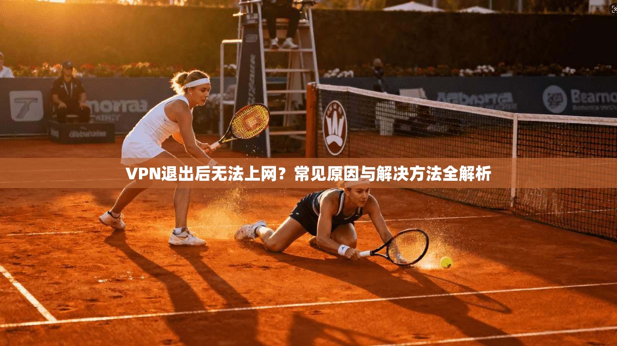 VPN退出后无法上网？常见原因与解决方法全解析