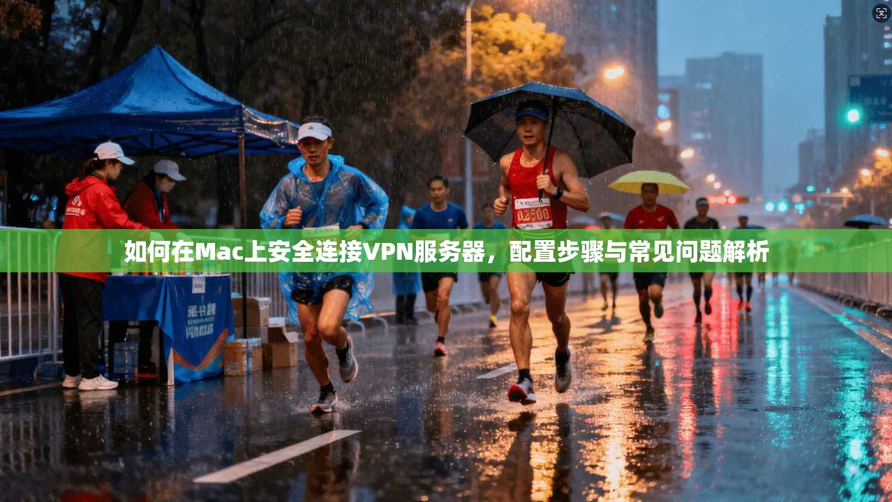 如何在Mac上安全连接VPN服务器，配置步骤与常见问题解析