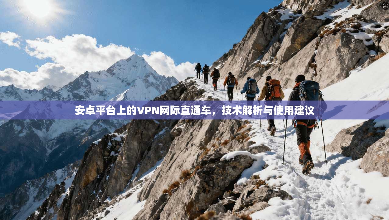 安卓平台上的VPN网际直通车，技术解析与使用建议