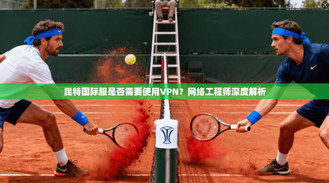 昆特国际服是否需要使用VPN？网络工程师深度解析