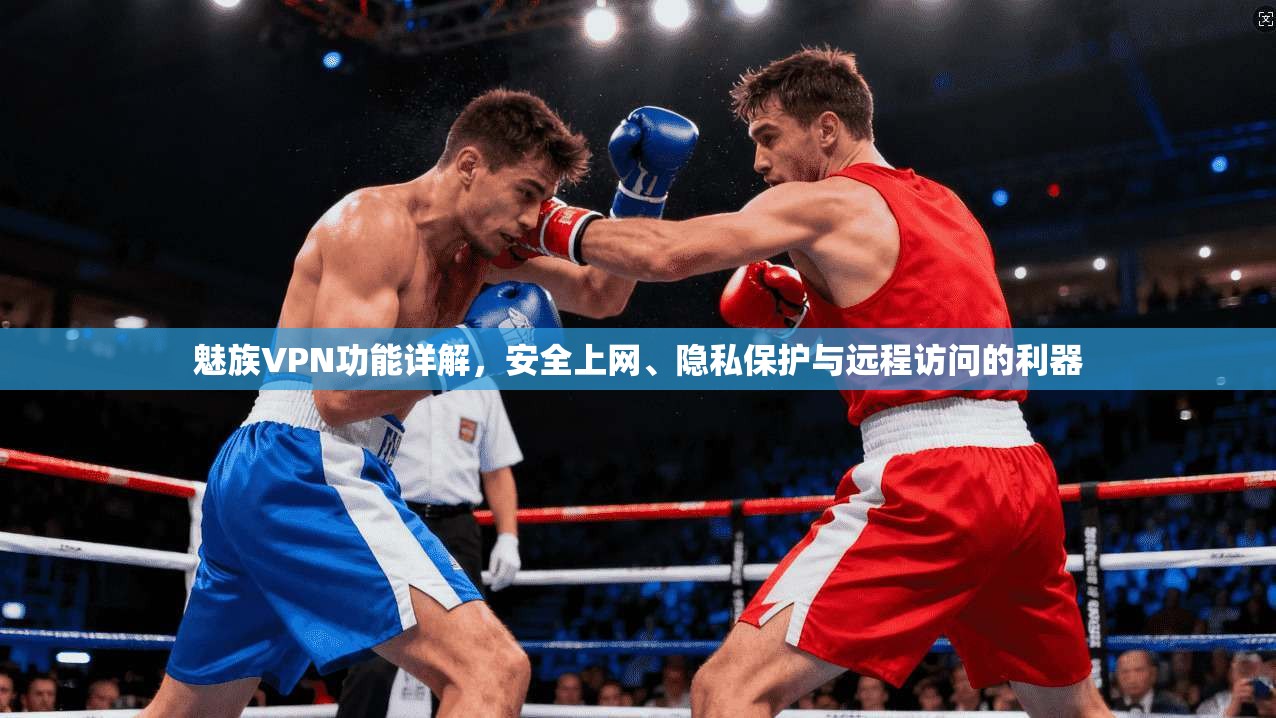魅族VPN功能详解，安全上网、隐私保护与远程访问的利器