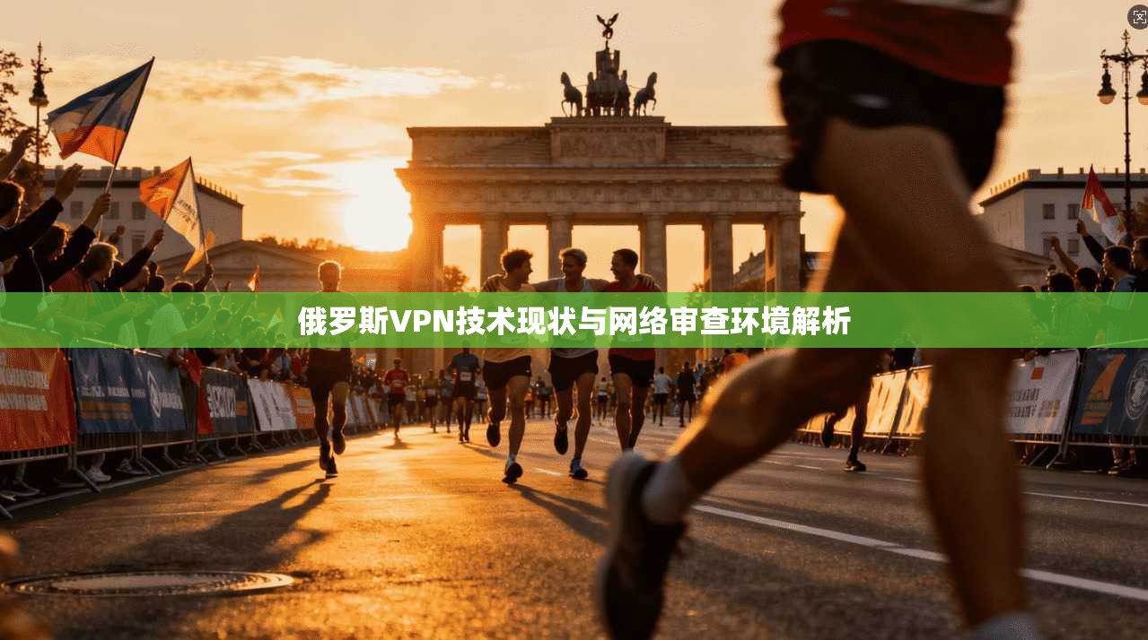 俄罗斯VPN技术现状与网络审查环境解析