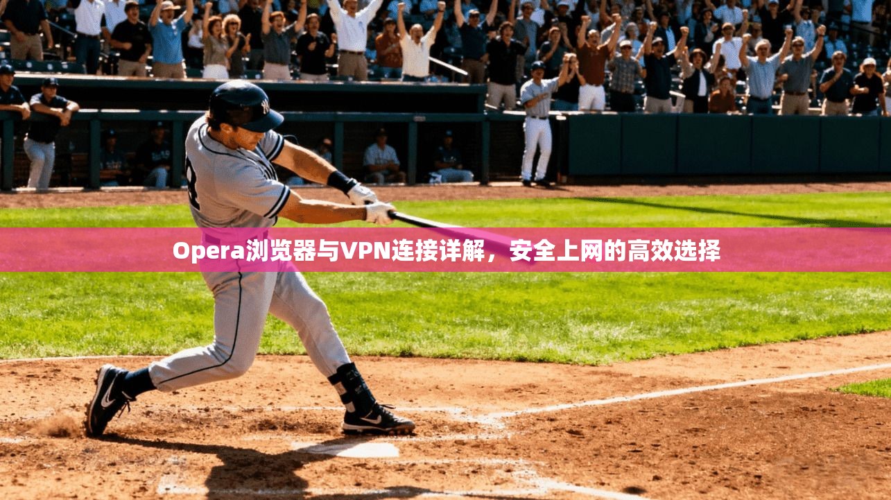 Opera浏览器与VPN连接详解，安全上网的高效选择