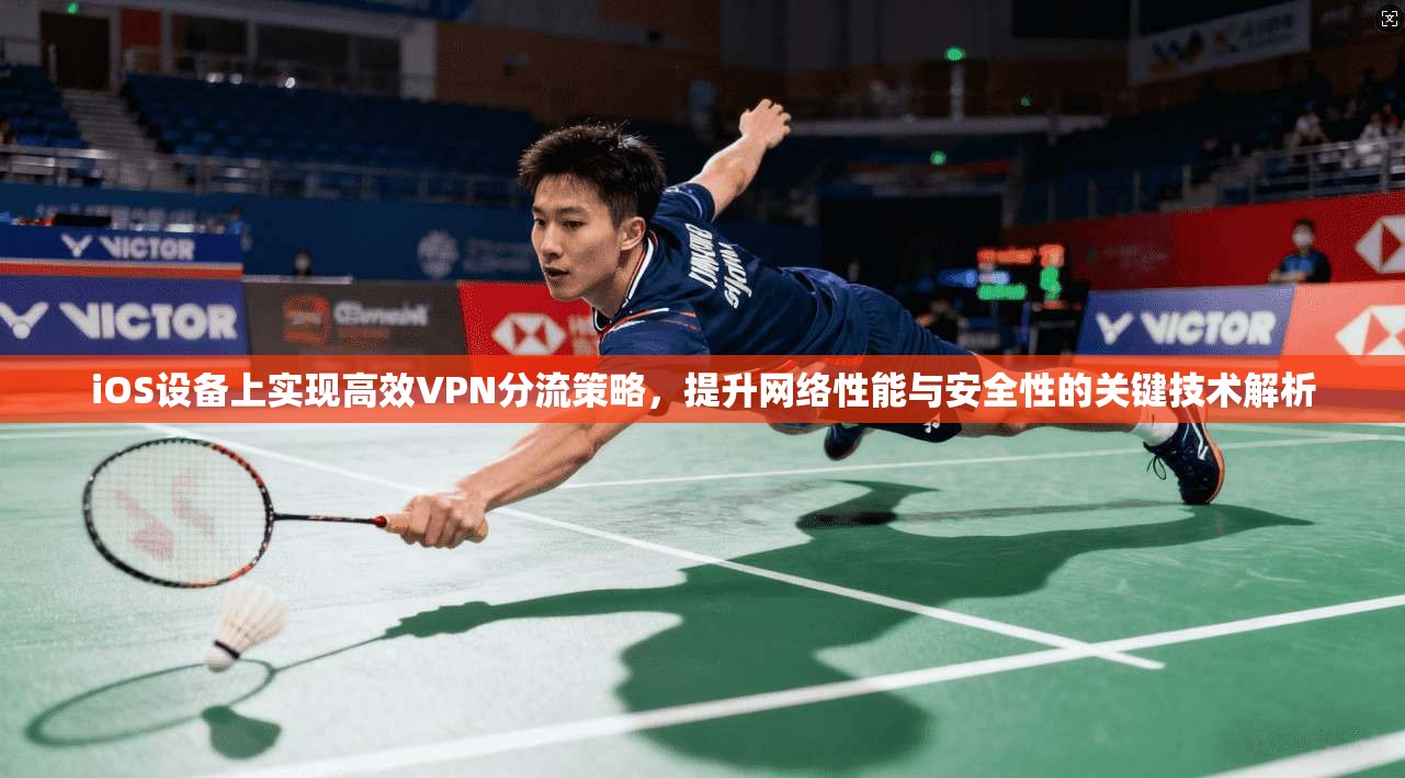 iOS设备上实现高效VPN分流策略，提升网络性能与安全性的关键技术解析