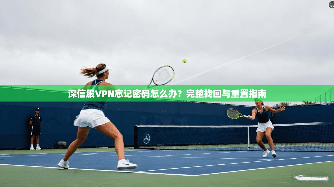 深信服VPN忘记密码怎么办？完整找回与重置指南